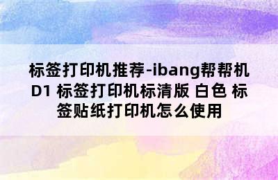 标签打印机推荐-ibang帮帮机D1 标签打印机标清版 白色 标签贴纸打印机怎么使用